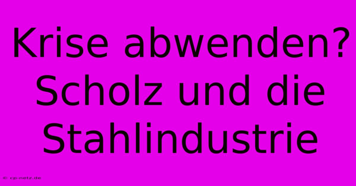 Krise Abwenden? Scholz Und Die Stahlindustrie