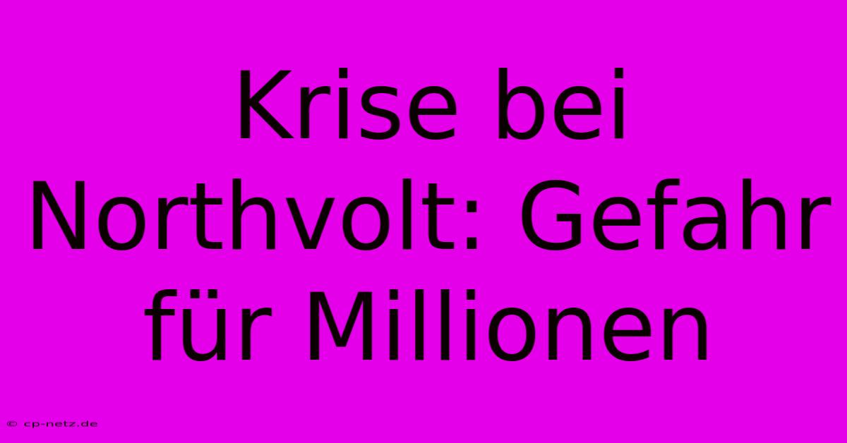 Krise Bei Northvolt: Gefahr Für Millionen