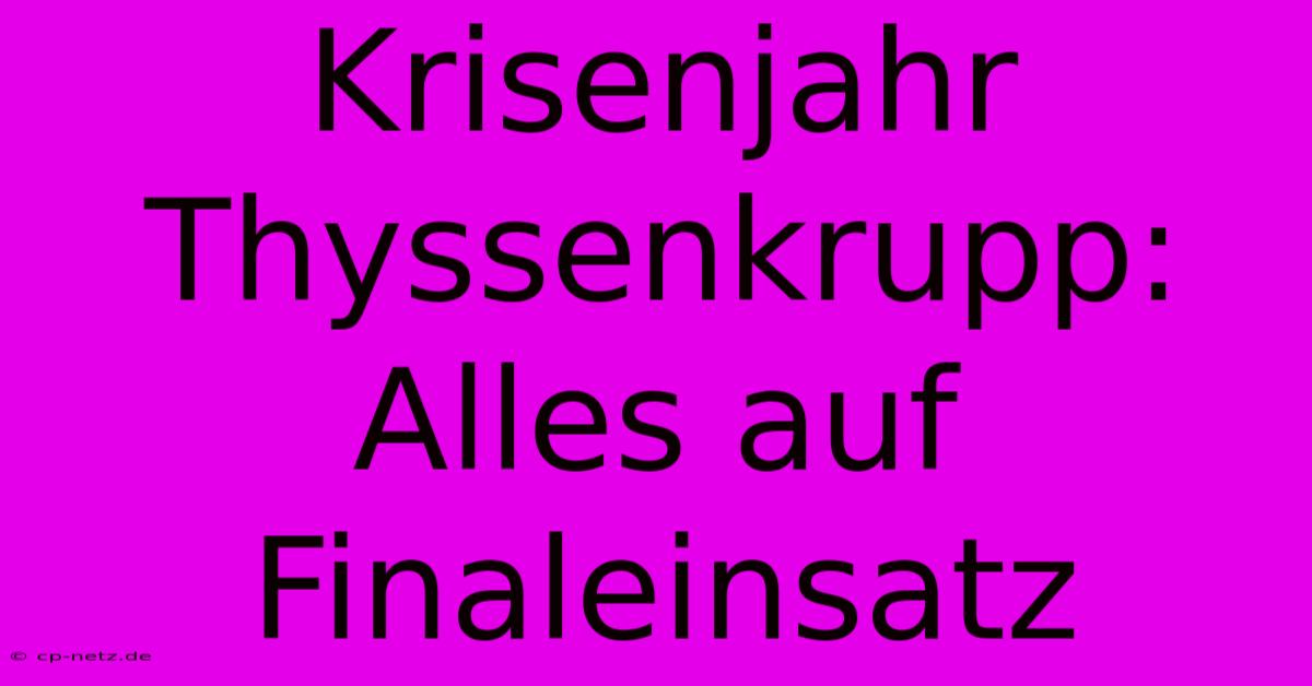 Krisenjahr Thyssenkrupp:  Alles Auf Finaleinsatz