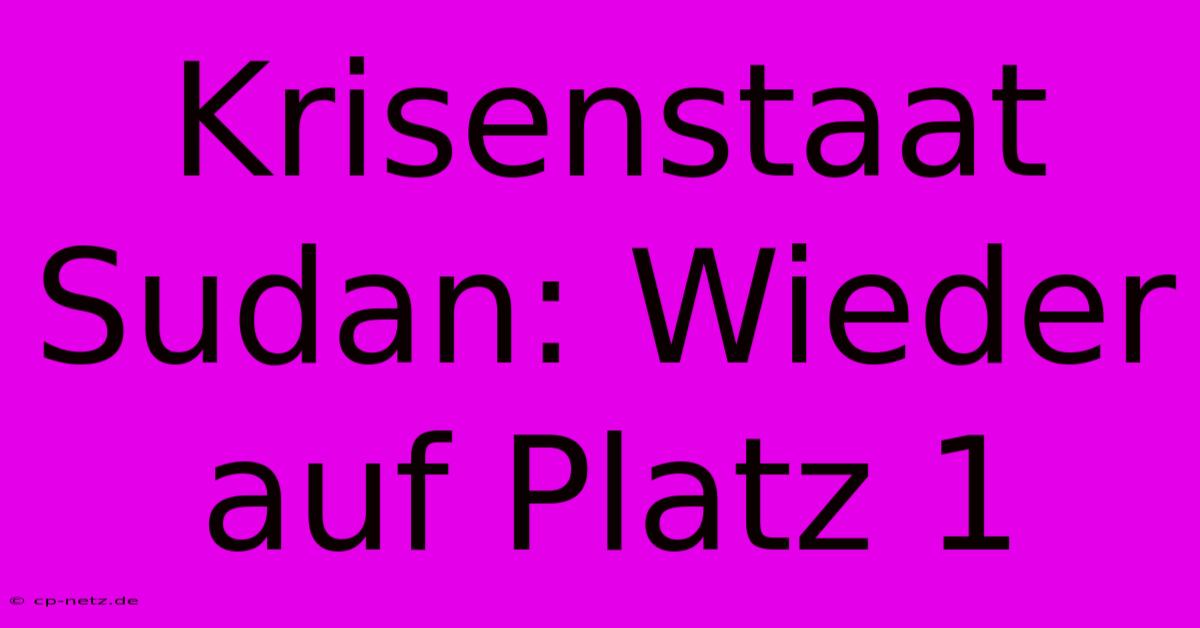 Krisenstaat Sudan: Wieder Auf Platz 1