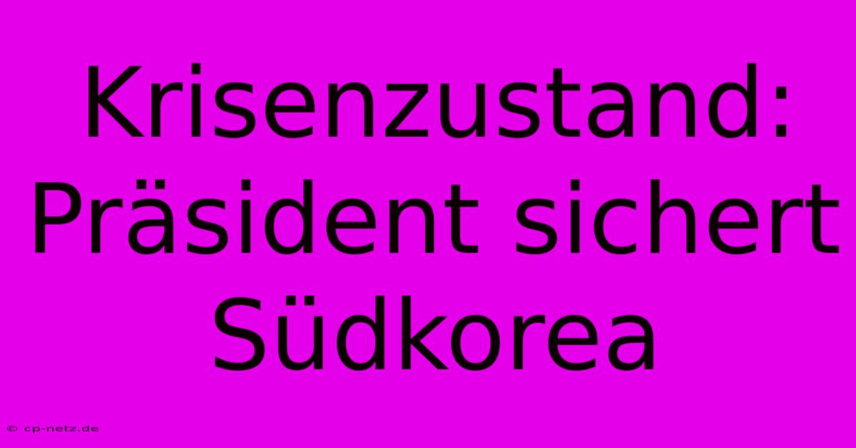 Krisenzustand: Präsident Sichert Südkorea