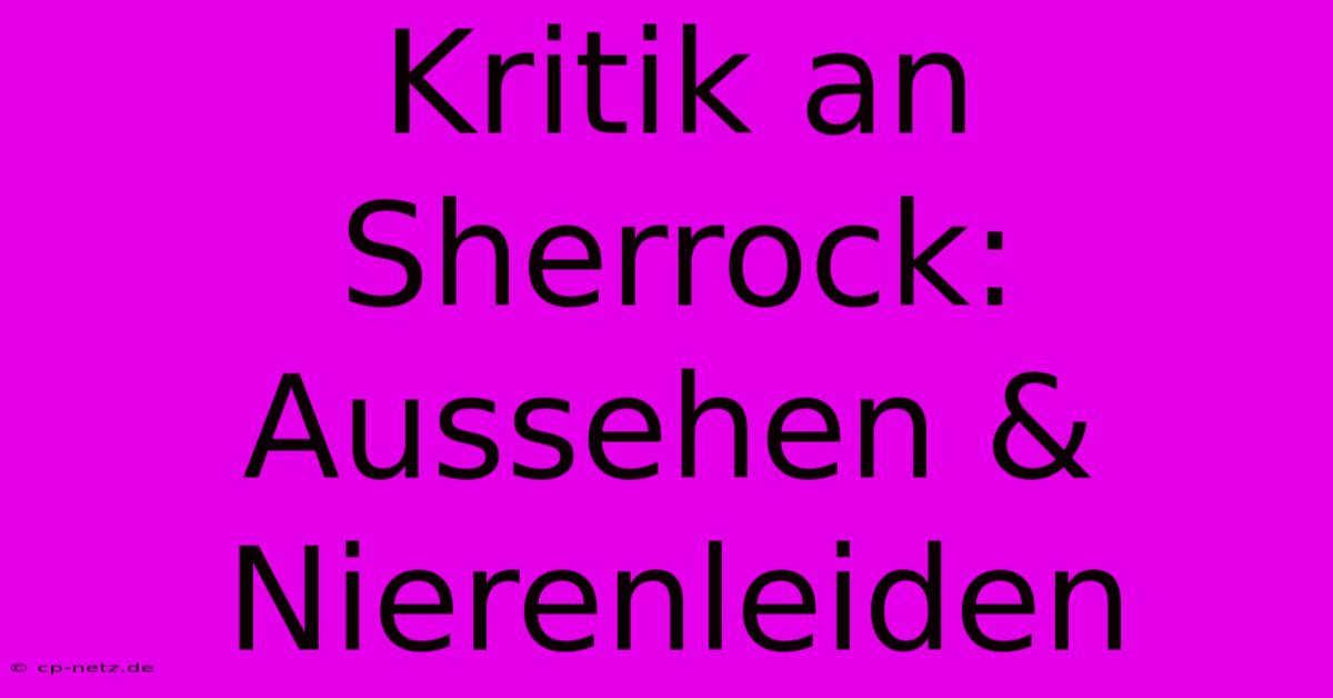 Kritik An Sherrock: Aussehen & Nierenleiden