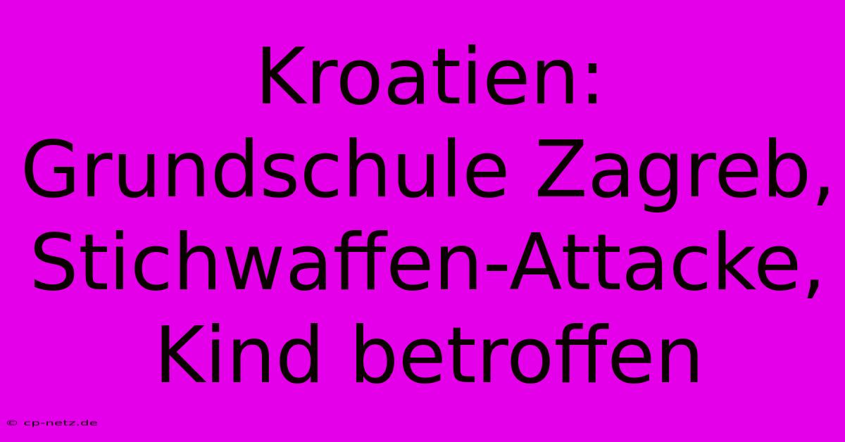 Kroatien: Grundschule Zagreb, Stichwaffen-Attacke, Kind Betroffen