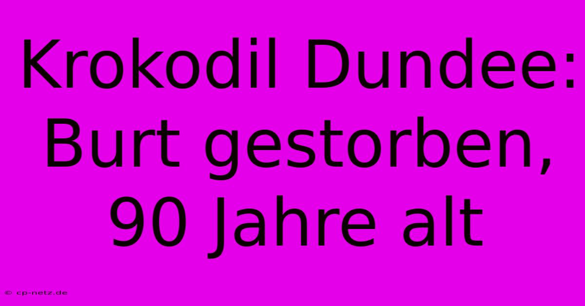 Krokodil Dundee: Burt Gestorben, 90 Jahre Alt