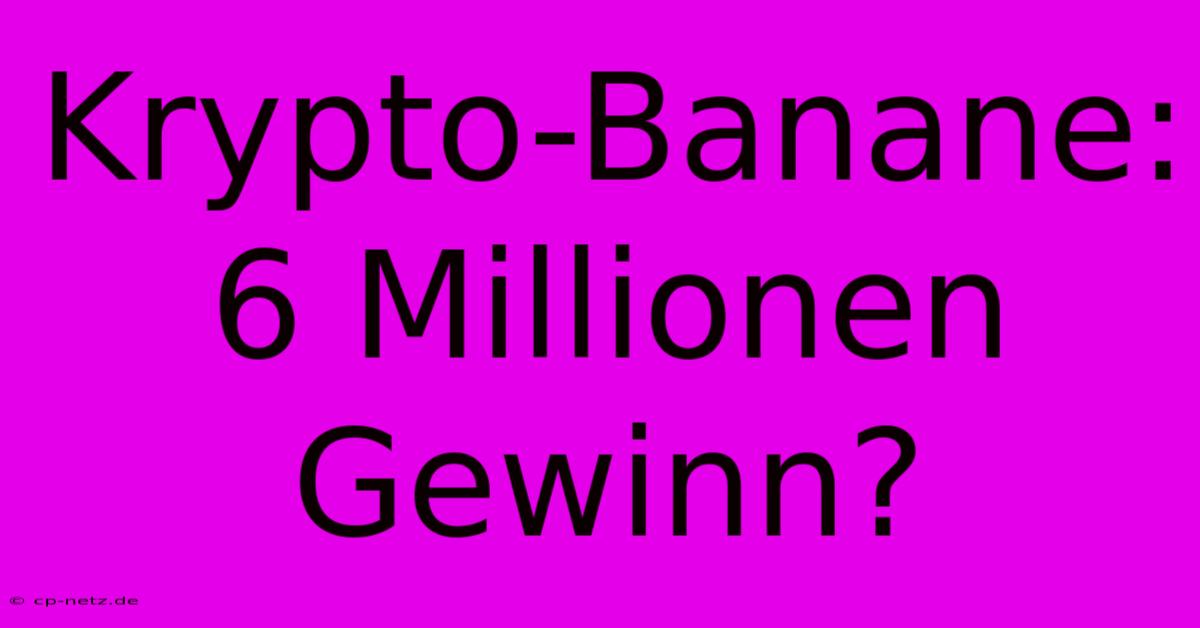 Krypto-Banane: 6 Millionen Gewinn?