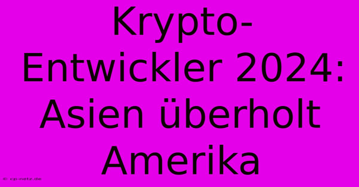 Krypto-Entwickler 2024: Asien Überholt Amerika