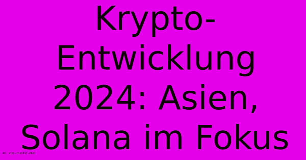 Krypto-Entwicklung 2024: Asien, Solana Im Fokus