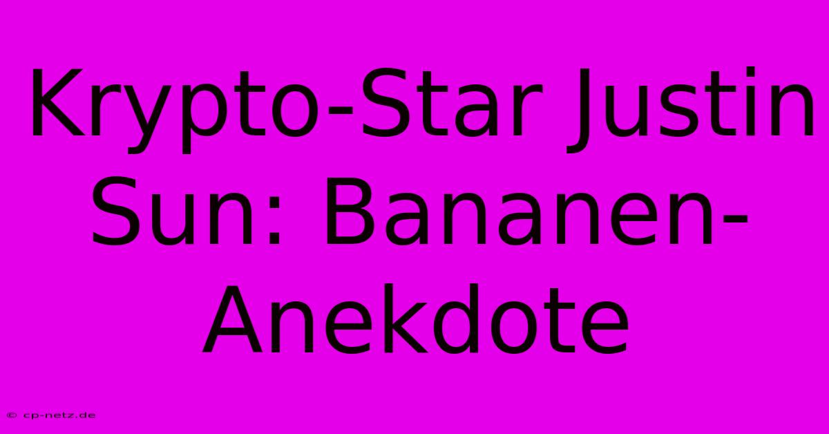 Krypto-Star Justin Sun: Bananen-Anekdote