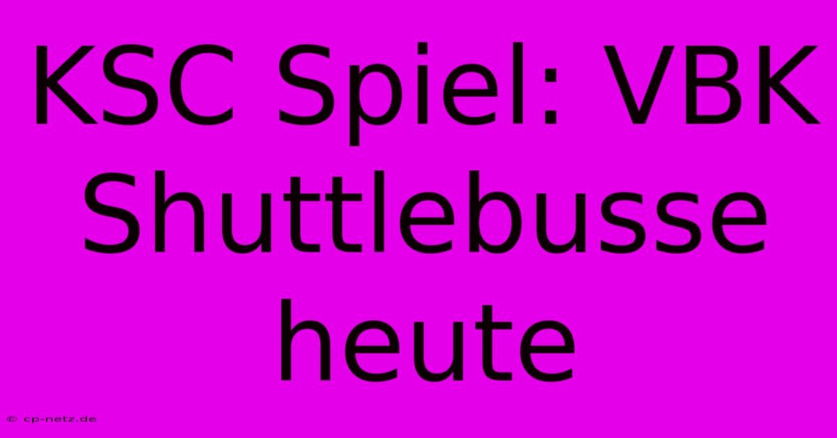 KSC Spiel: VBK Shuttlebusse Heute