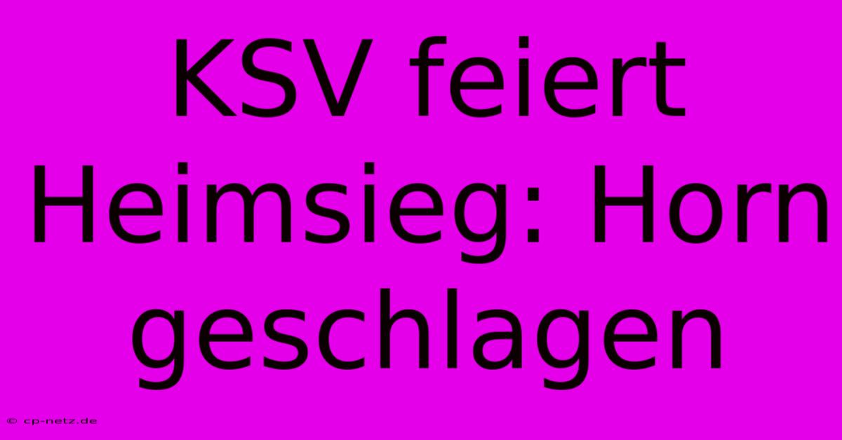 KSV Feiert Heimsieg: Horn Geschlagen