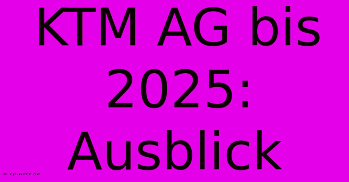 KTM AG Bis 2025: Ausblick