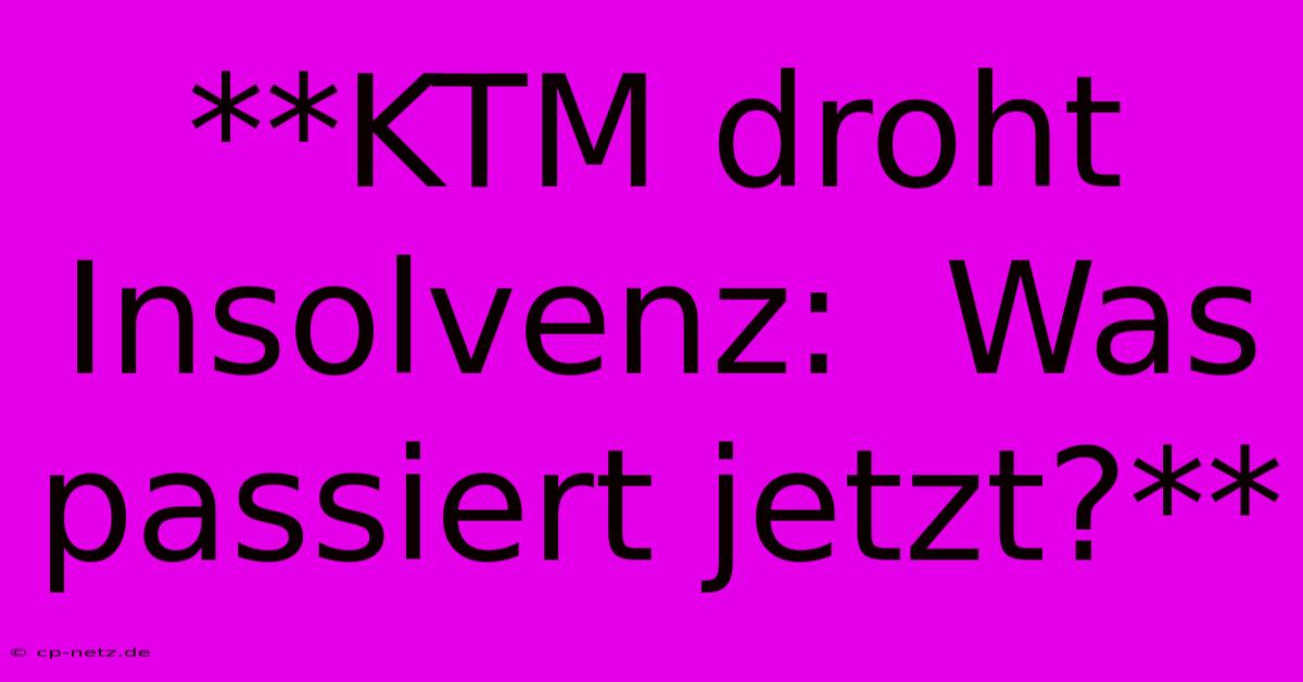 **KTM Droht Insolvenz:  Was Passiert Jetzt?**