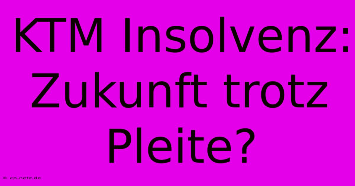 KTM Insolvenz:  Zukunft Trotz Pleite?