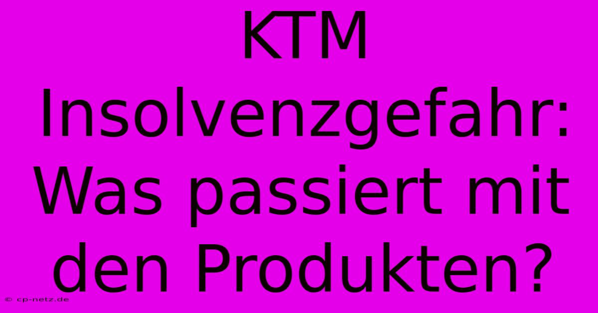 KTM Insolvenzgefahr:  Was Passiert Mit Den Produkten?