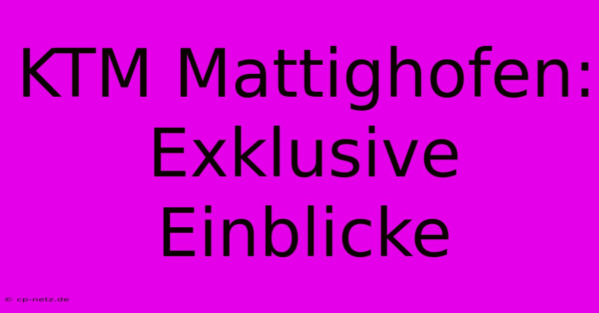 KTM Mattighofen: Exklusive Einblicke