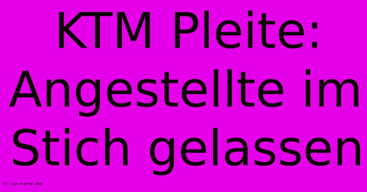 KTM Pleite:  Angestellte Im Stich Gelassen