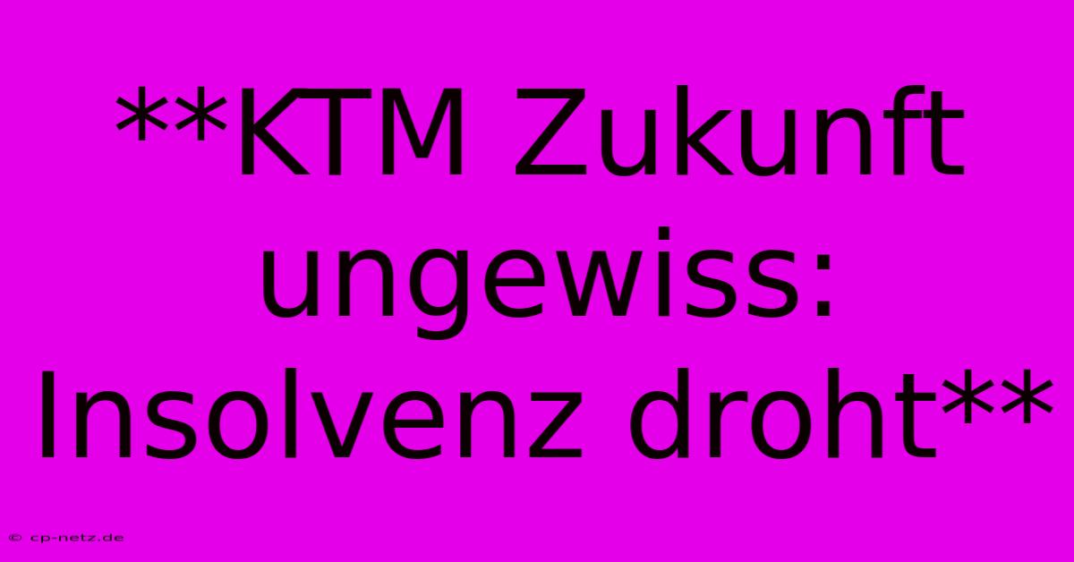 **KTM Zukunft Ungewiss: Insolvenz Droht**