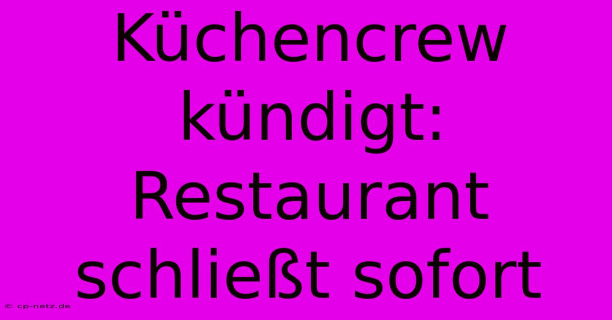 Küchencrew Kündigt: Restaurant Schließt Sofort