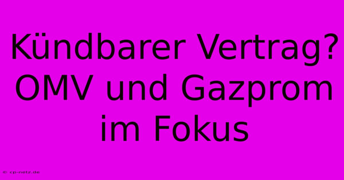 Kündbarer Vertrag? OMV Und Gazprom Im Fokus