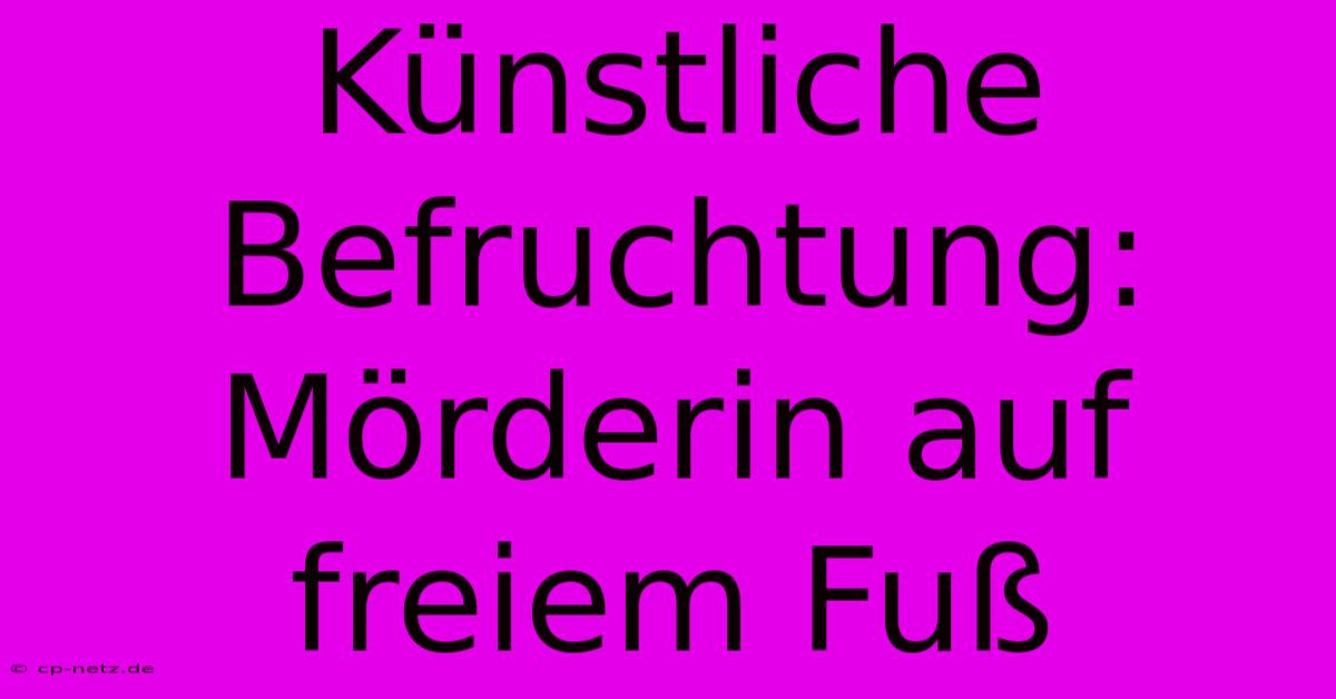 Künstliche Befruchtung: Mörderin Auf Freiem Fuß