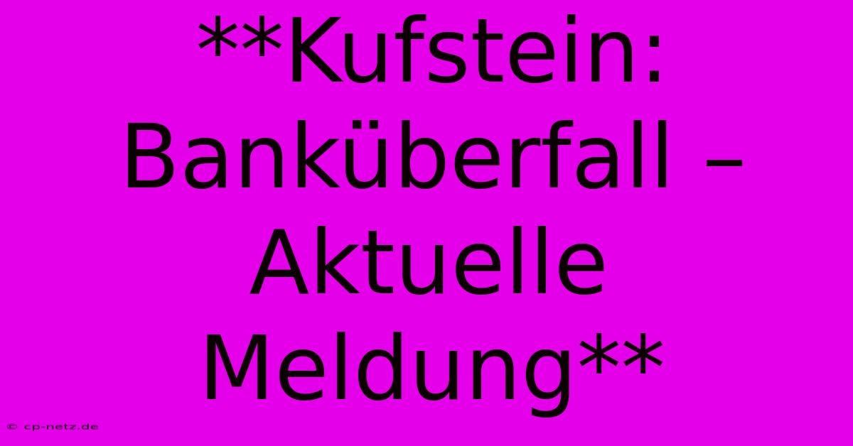 **Kufstein:  Banküberfall – Aktuelle Meldung**