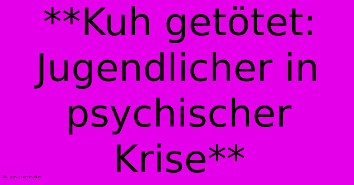 **Kuh Getötet: Jugendlicher In Psychischer Krise**