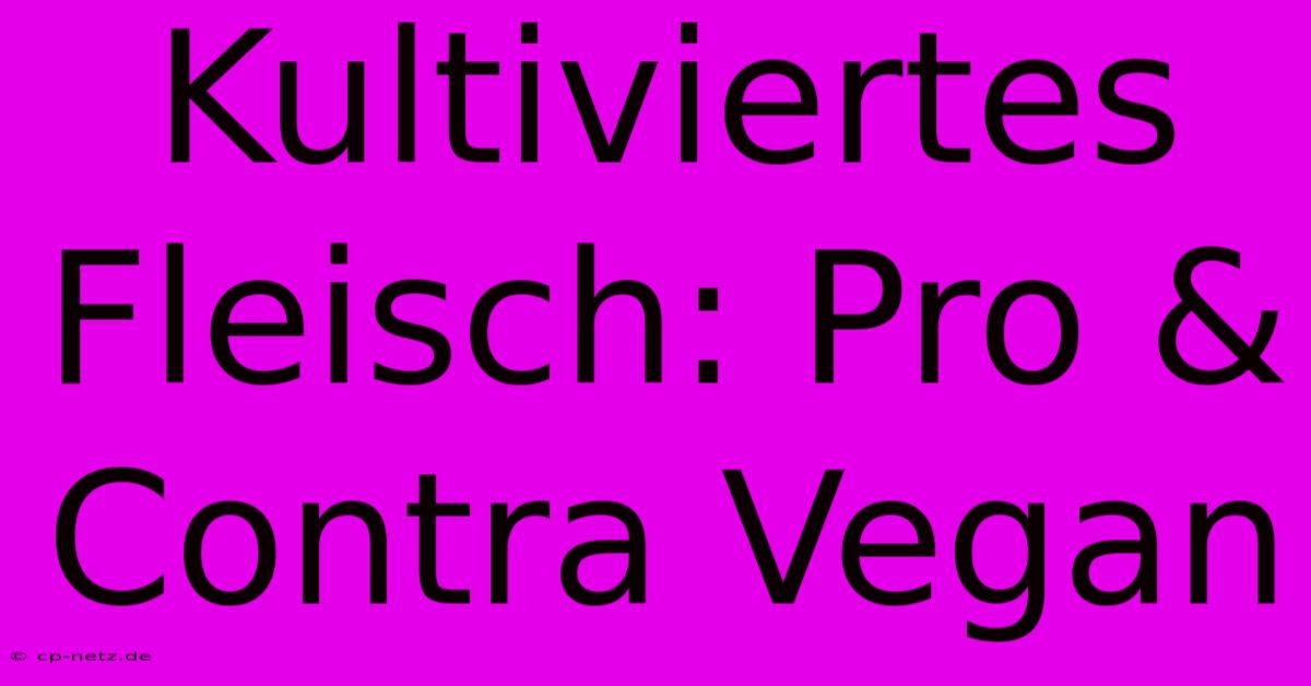 Kultiviertes Fleisch: Pro & Contra Vegan