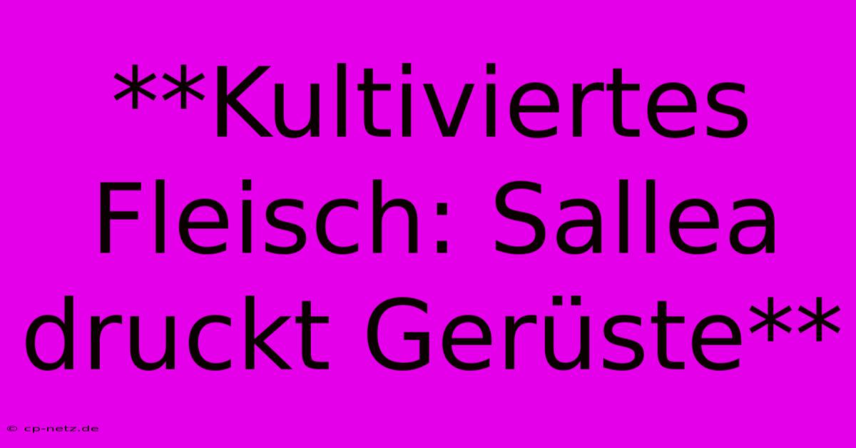 **Kultiviertes Fleisch: Sallea Druckt Gerüste**