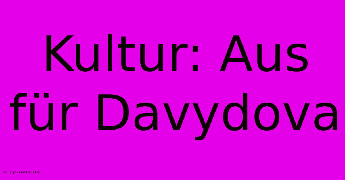 Kultur: Aus Für Davydova