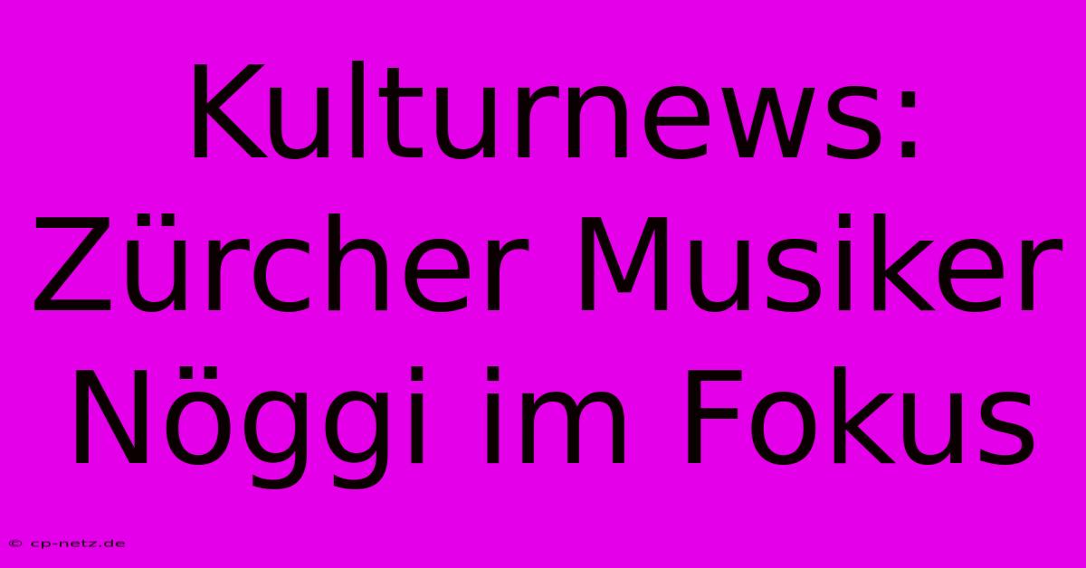 Kulturnews: Zürcher Musiker Nöggi Im Fokus