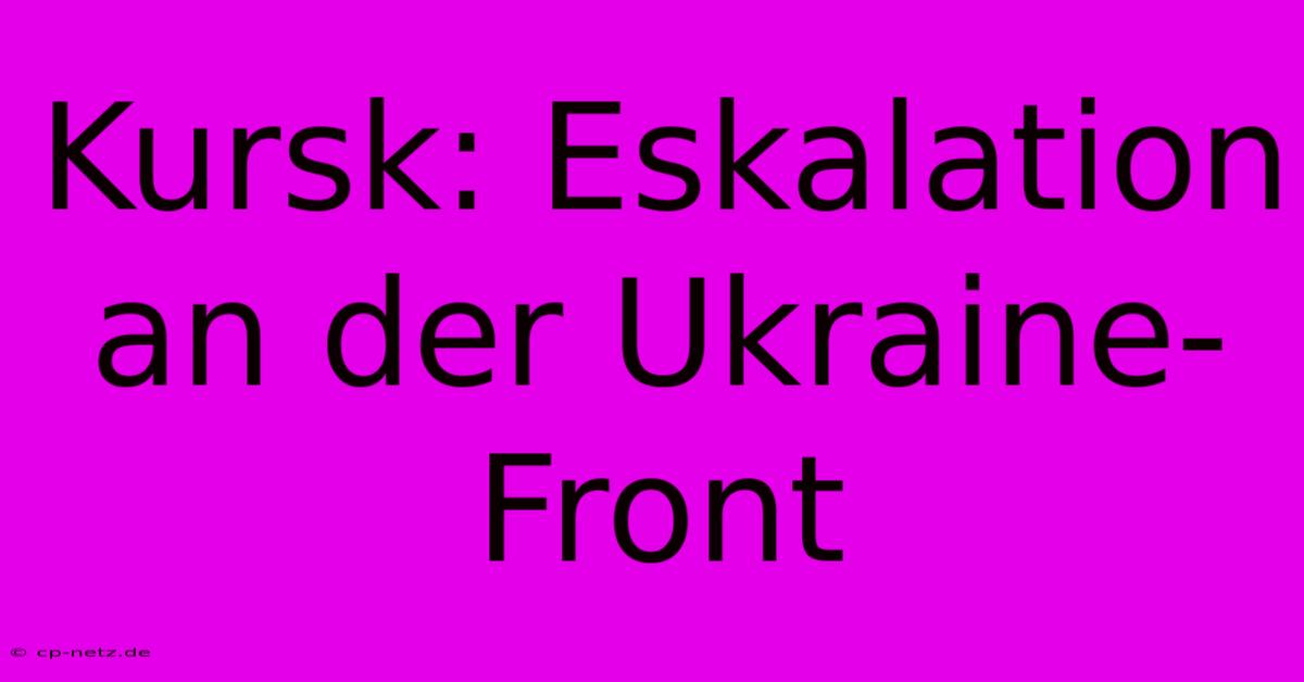 Kursk: Eskalation An Der Ukraine-Front