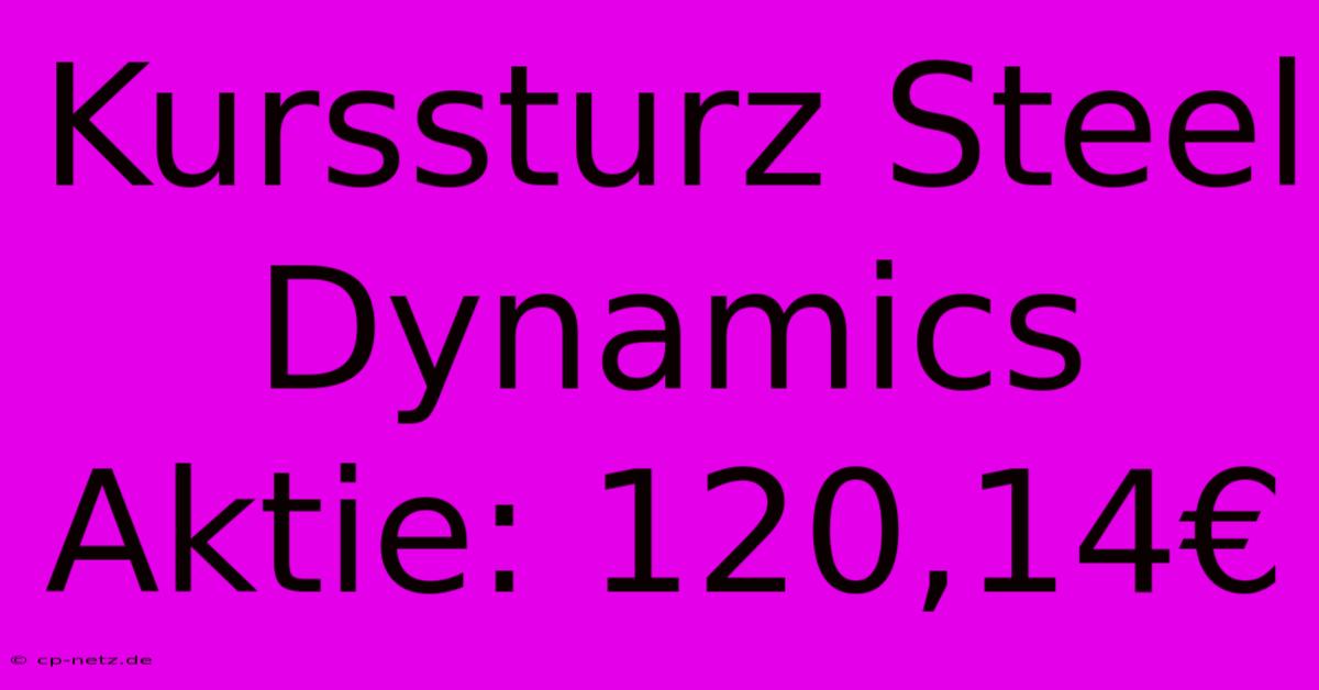 Kurssturz Steel Dynamics Aktie: 120,14€