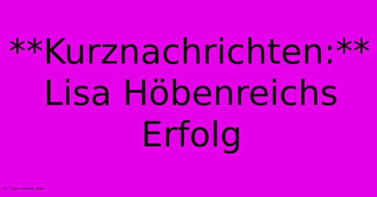 **Kurznachrichten:** Lisa Höbenreichs Erfolg