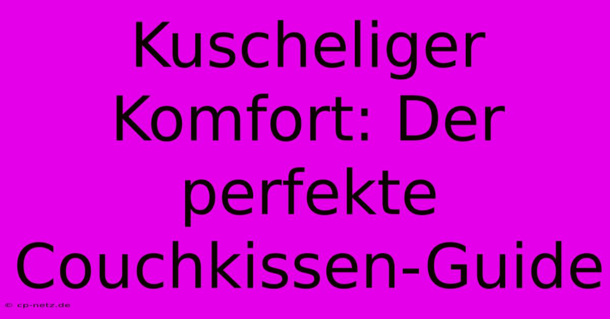 Kuscheliger Komfort: Der Perfekte Couchkissen-Guide