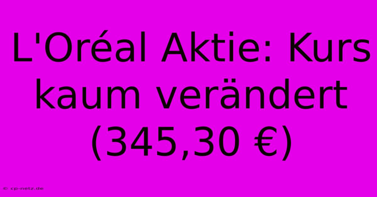 L'Oréal Aktie: Kurs Kaum Verändert (345,30 €)