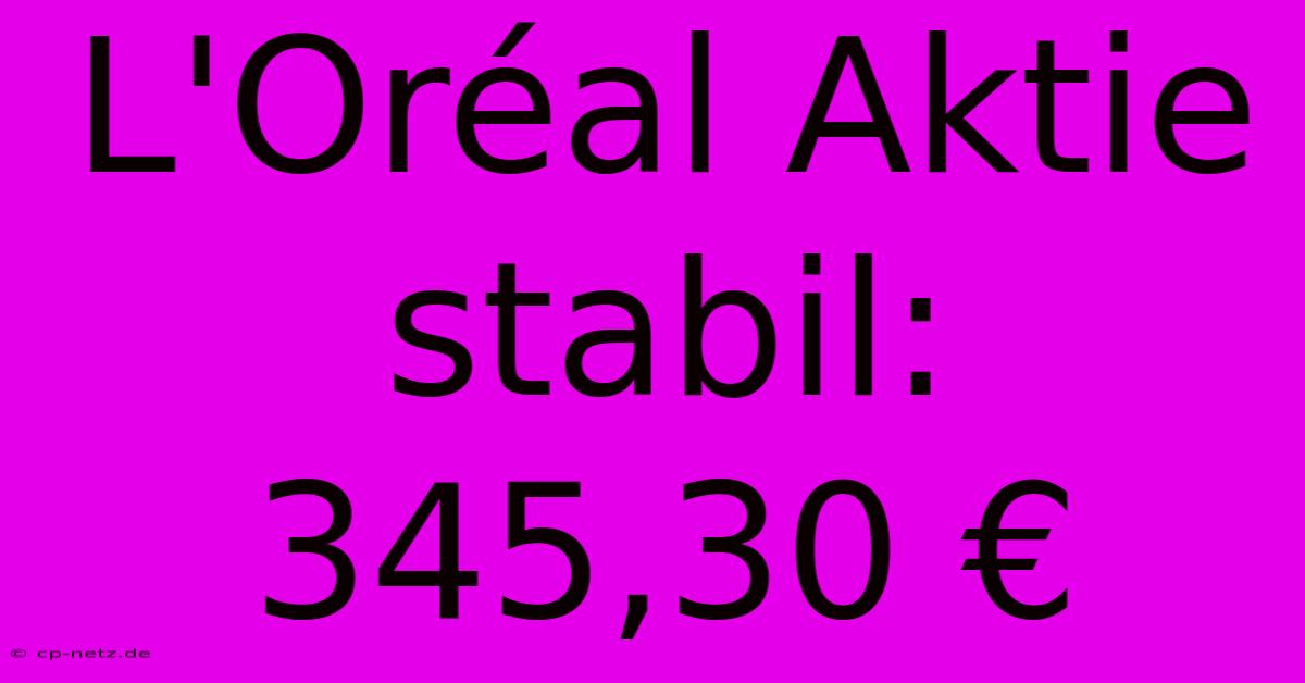 L'Oréal Aktie Stabil: 345,30 €