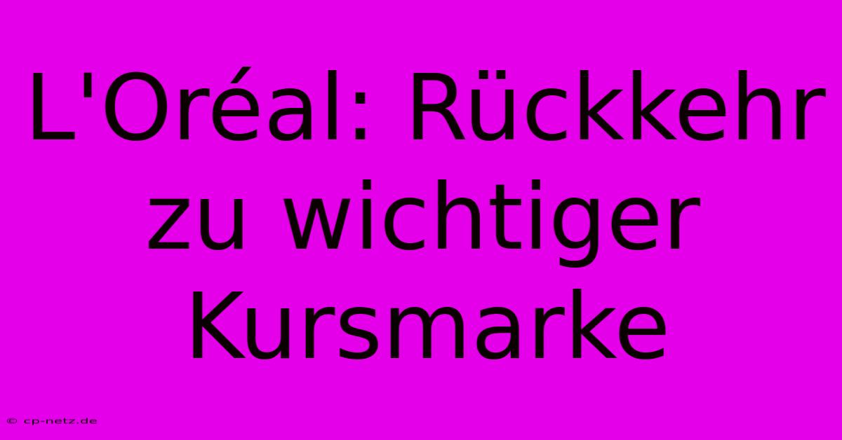 L'Oréal: Rückkehr Zu Wichtiger Kursmarke