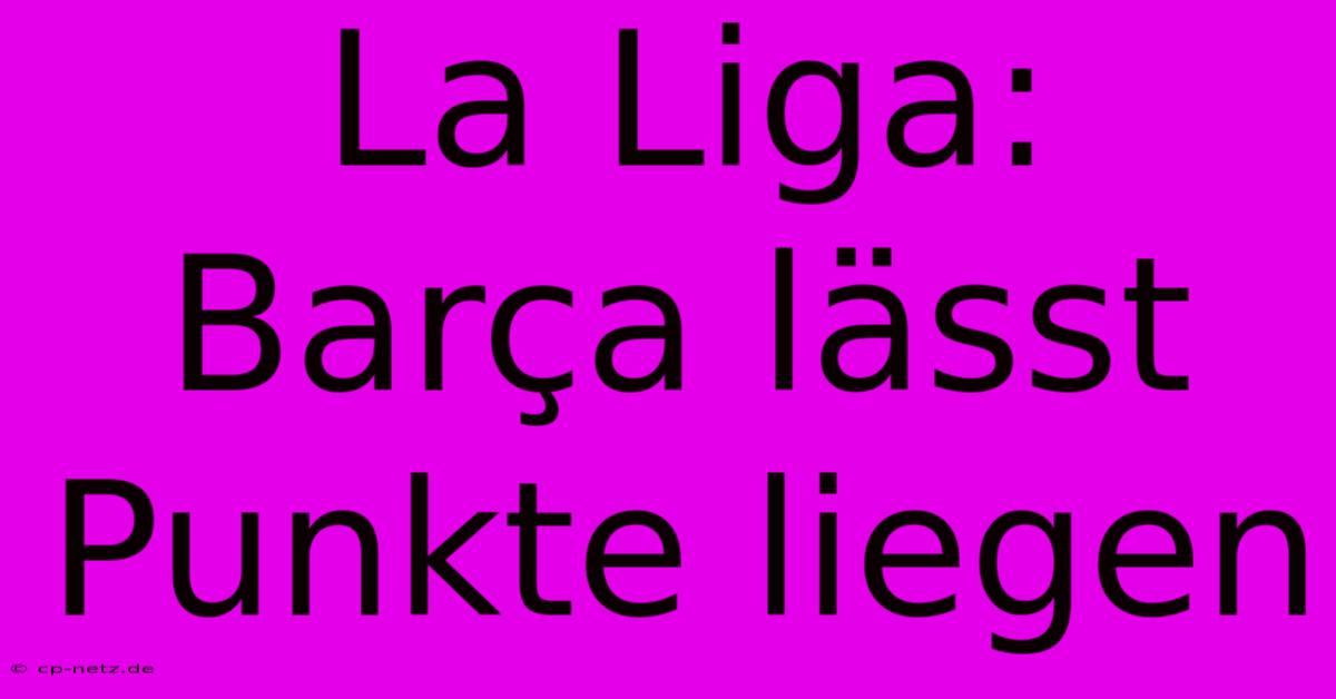 La Liga: Barça Lässt Punkte Liegen