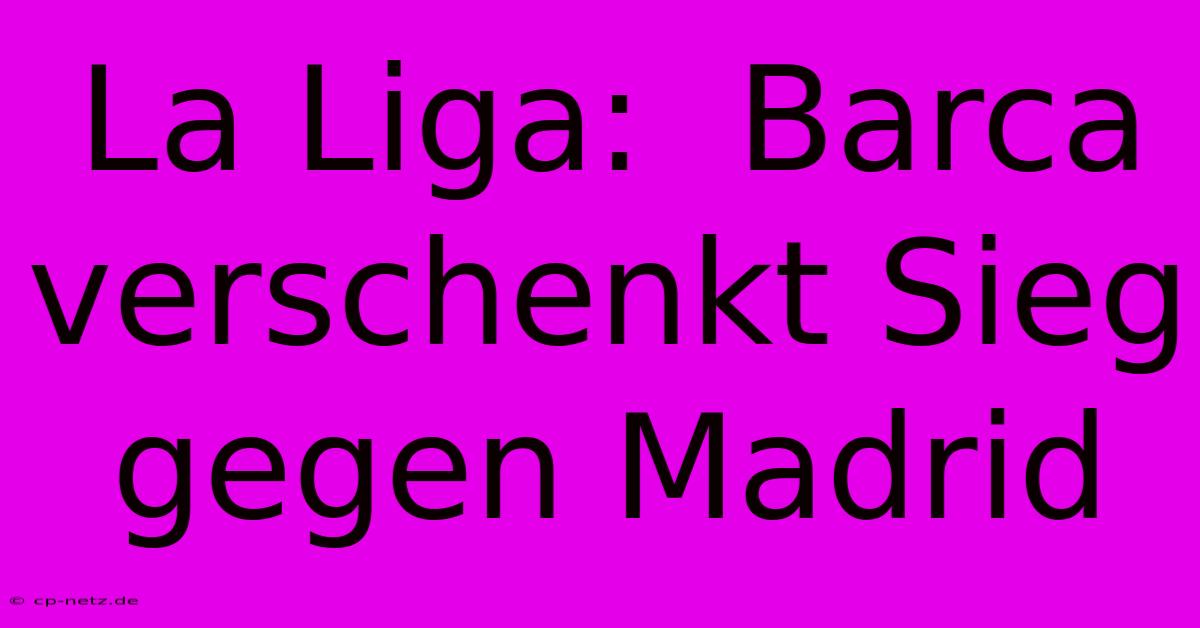 La Liga:  Barca Verschenkt Sieg Gegen Madrid