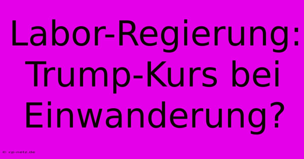 Labor-Regierung: Trump-Kurs Bei Einwanderung?