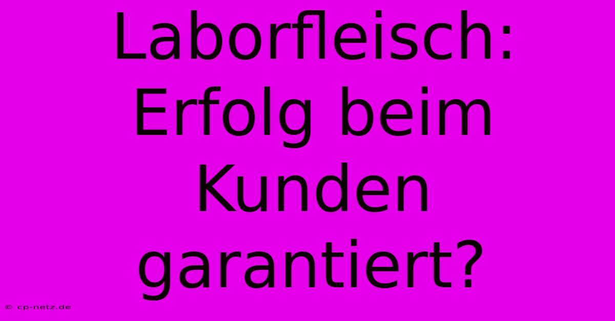 Laborfleisch:  Erfolg Beim Kunden Garantiert?