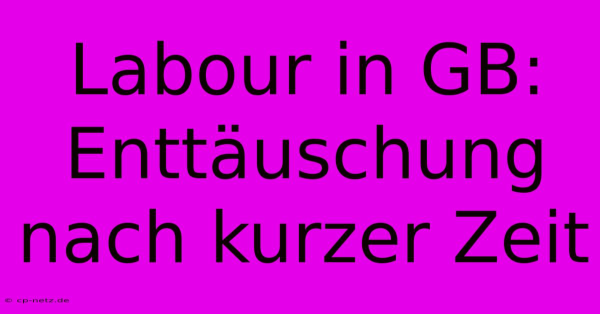 Labour In GB:  Enttäuschung Nach Kurzer Zeit