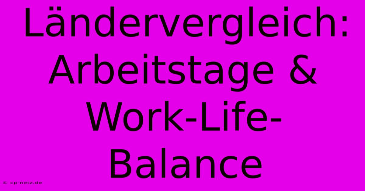 Ländervergleich: Arbeitstage & Work-Life-Balance