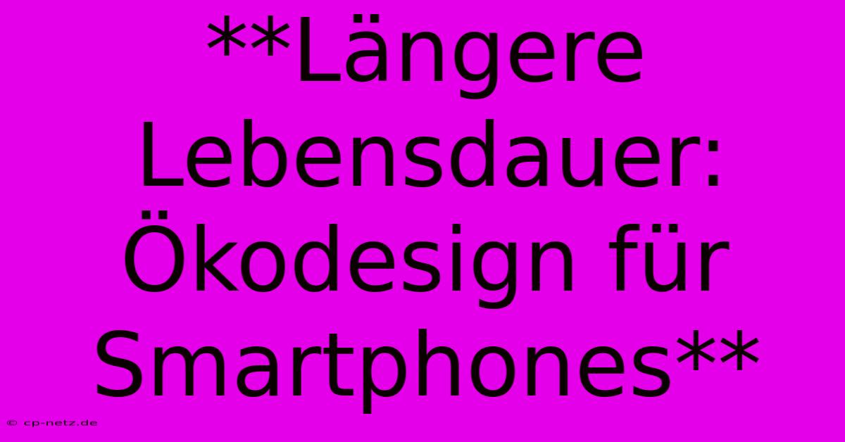 **Längere Lebensdauer: Ökodesign Für Smartphones**