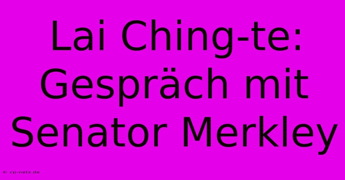 Lai Ching-te: Gespräch Mit Senator Merkley