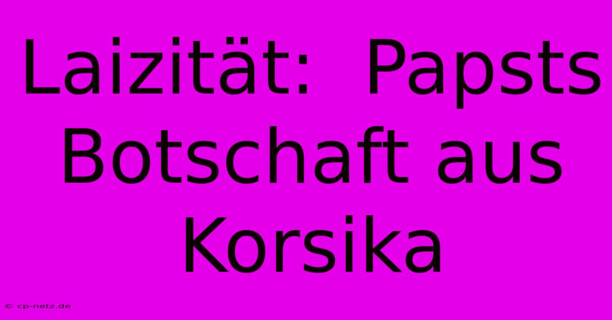 Laizität:  Papsts Botschaft Aus Korsika