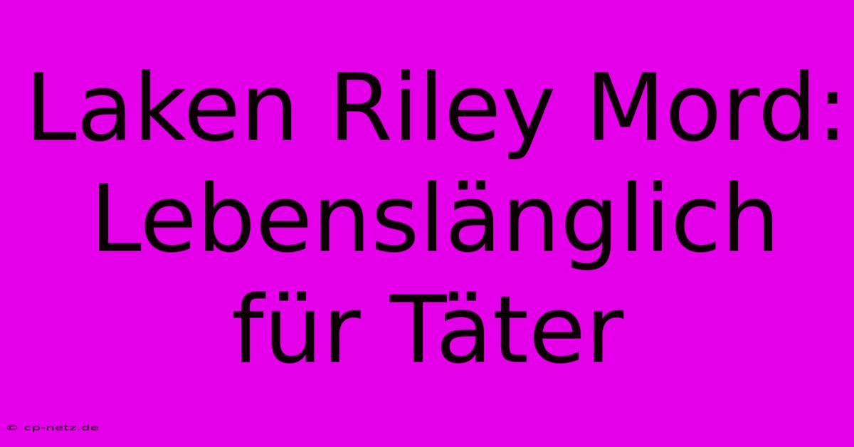 Laken Riley Mord: Lebenslänglich Für Täter