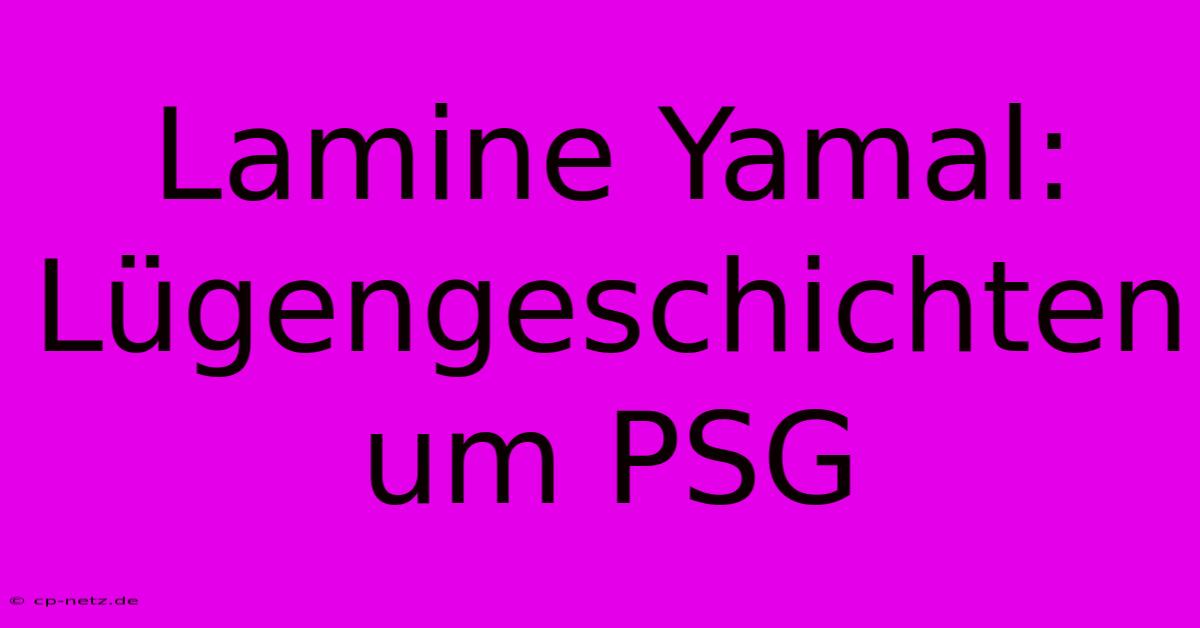 Lamine Yamal: Lügengeschichten Um PSG