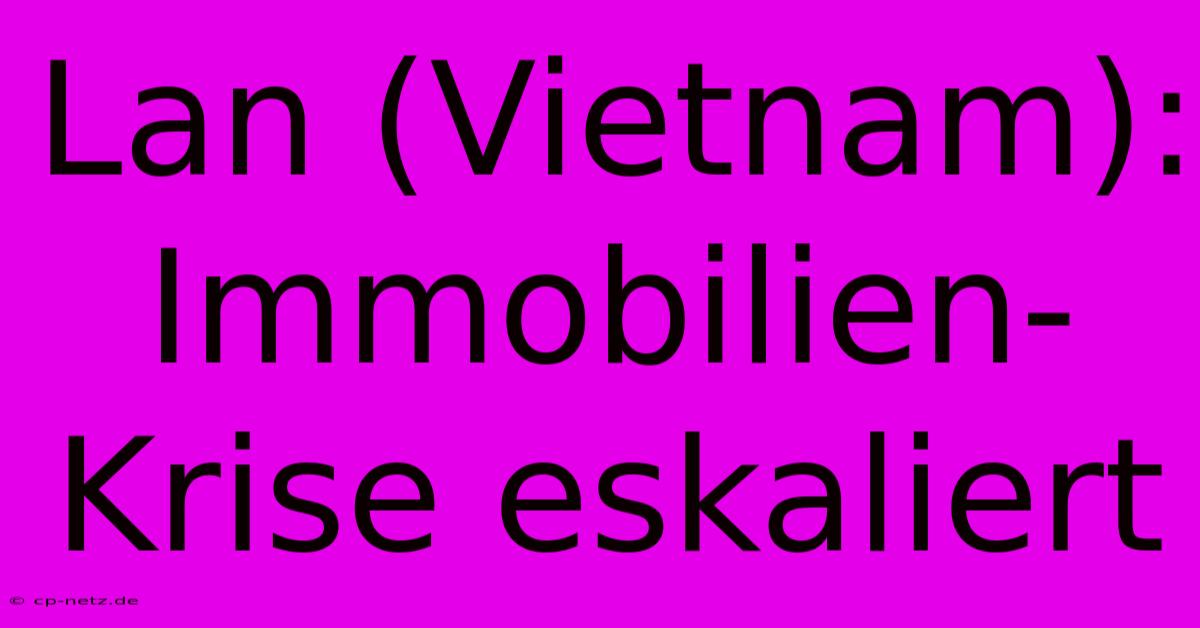 Lan (Vietnam):  Immobilien-Krise Eskaliert