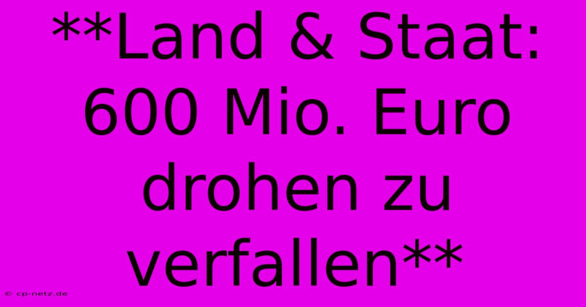 **Land & Staat: 600 Mio. Euro Drohen Zu Verfallen**